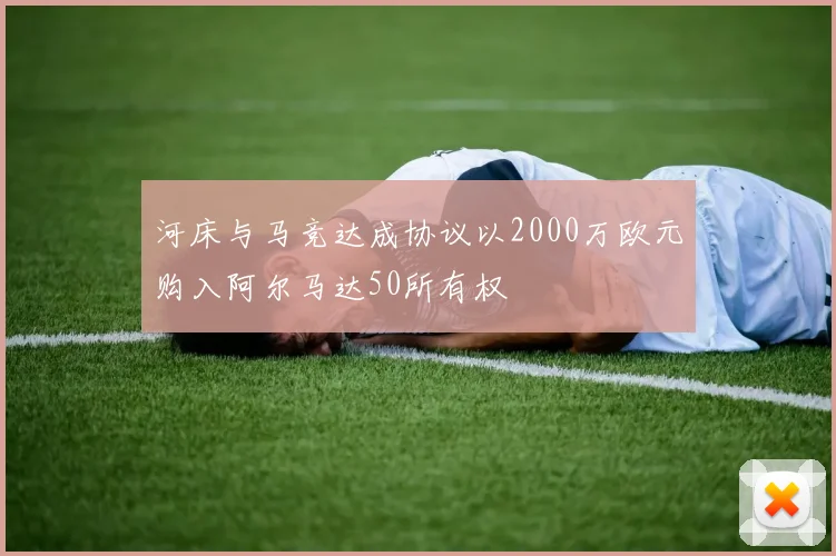 河床与马竞达成协议以2000万欧元购入阿尔马达50所有权