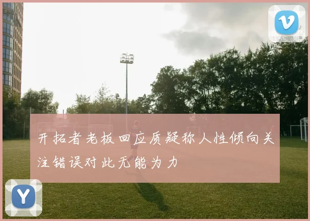 开拓者老板回应质疑称人性倾向关注错误对此无能为力
