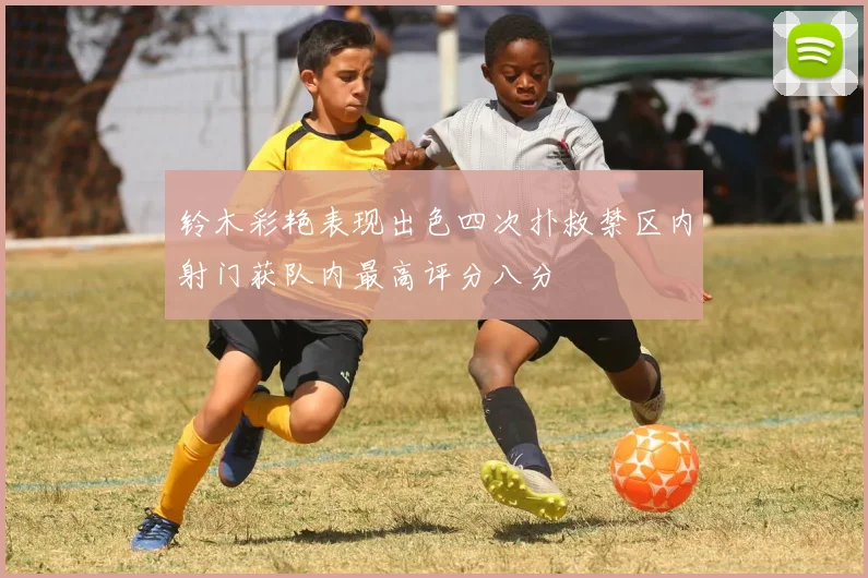铃木彩艳表现出色四次扑救禁区内射门获队内最高评分八分
