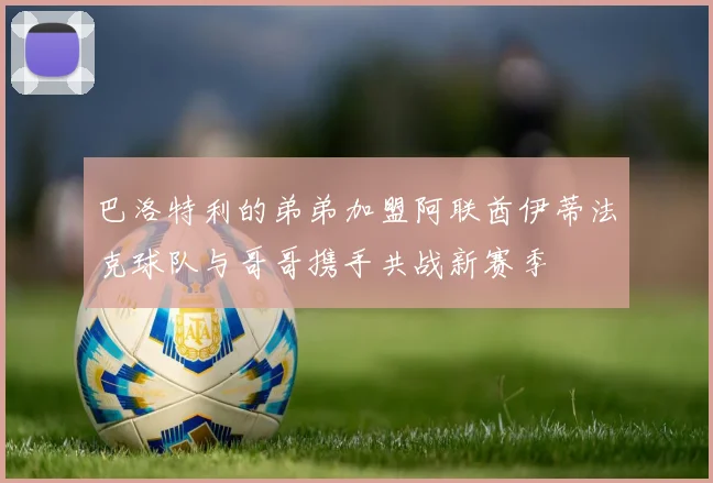 巴洛特利的弟弟加盟阿联酋伊蒂法克球队与哥哥携手共战新赛季