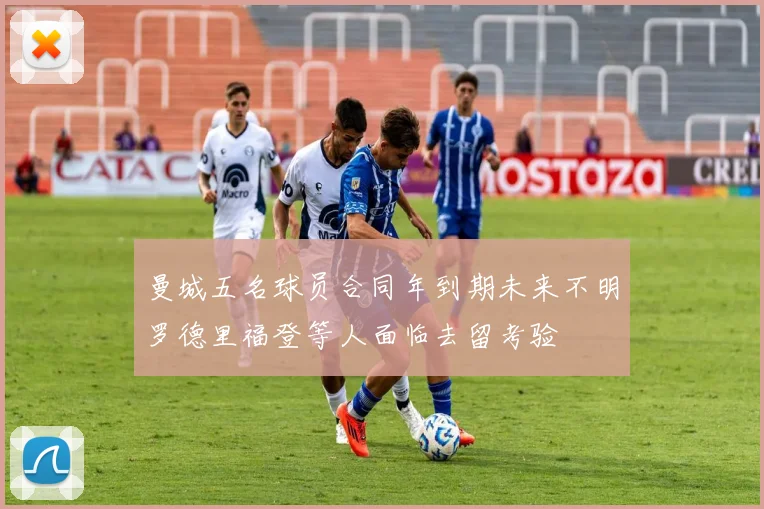 曼城五名球员合同年到期未来不明罗德里福登等人面临去留考验