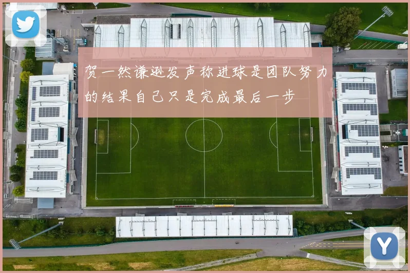 贺一然谦逊发声称进球是团队努力的结果自己只是完成最后一步