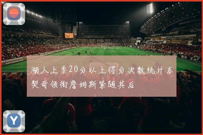 湖人上季20分以上得分次数统计东契奇领衔詹姆斯紧随其后
